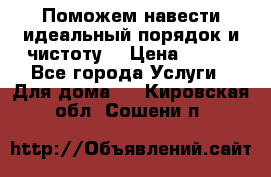 Поможем навести идеальный порядок и чистоту! › Цена ­ 100 - Все города Услуги » Для дома   . Кировская обл.,Сошени п.